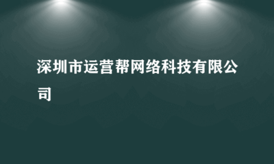 深圳市運營幫網絡科技 專業會展承辦，助力企業拓展新機遇